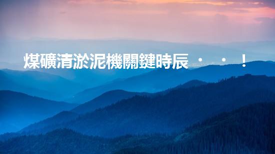煤礦清淤泥機關鍵時辰！如何應對都市排水系統(tǒng)的征詢題？